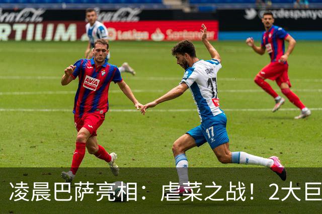 凌晨巴萨亮相：虐菜之战！2大巨星追赶姆巴佩，冲西甲6连胜